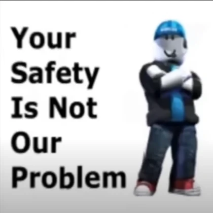 Your Safety Is Not Our Problem