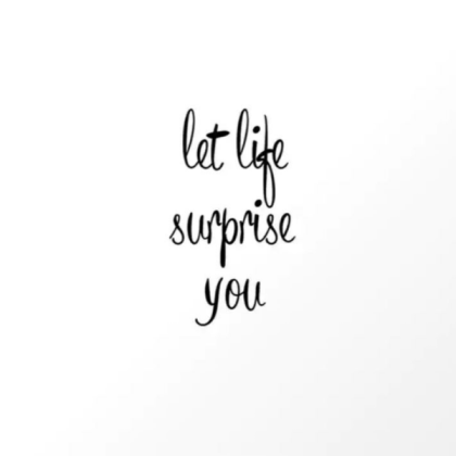 let life surprise you
