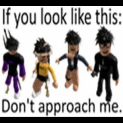 If you look like this don't approach me UPDATE