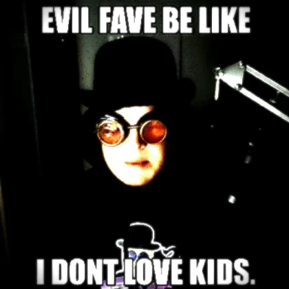 EVIL FAVE BE LIKE: